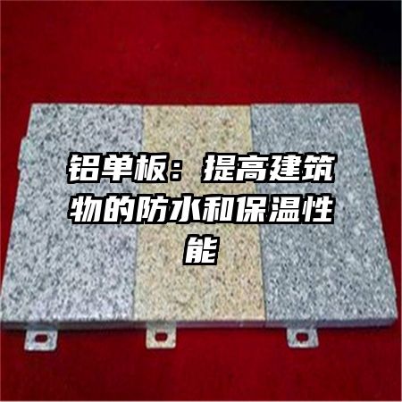 铝单板：提高建筑物的防水和保温性能