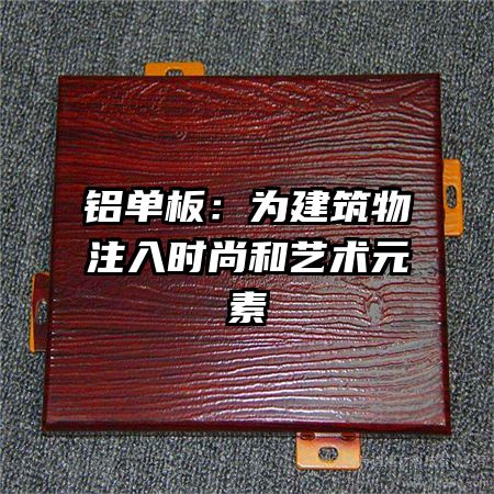 铝单板：为建筑物注入时尚和艺术元素