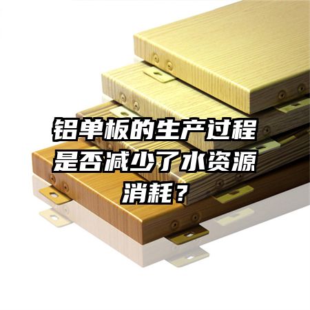 铝单板的生产过程是否减少了水资源消耗？