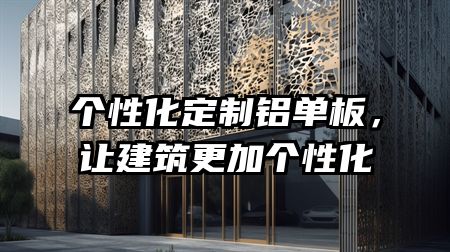 个性化定制铝单板，让建筑更加个性化