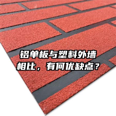 铝单板与塑料外墙相比，有何优缺点？