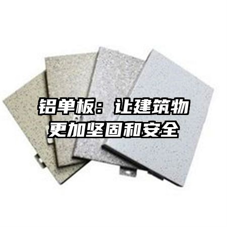 铝单板：让建筑物更加坚固和安全