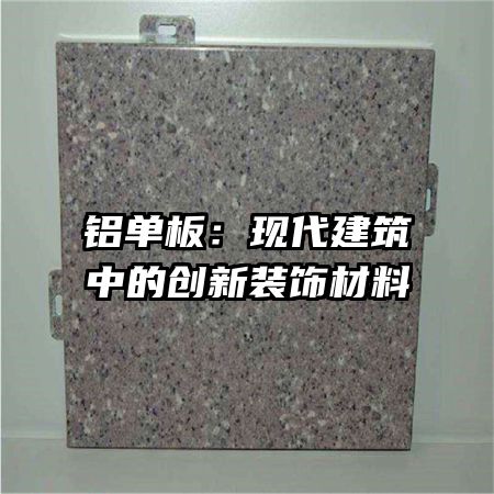 铝单板：现代建筑中的创新装饰材料
