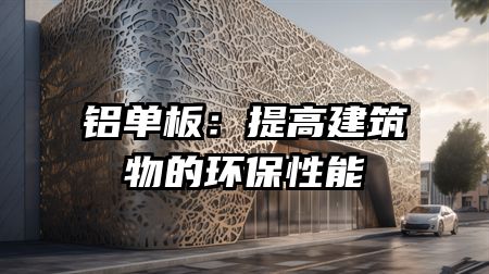 铝单板：提高建筑物的环保性能