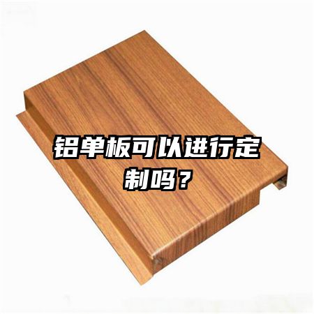 铝单板可以进行定制吗？