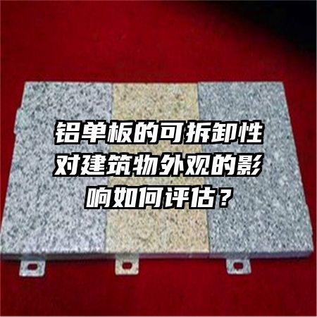 铝单板的可拆卸性对建筑物外观的影响如何评估？