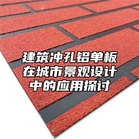 建筑冲孔铝单板在城市景观设计中的应用探讨