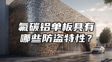 氟碳铝单板具有哪些防盗特性？