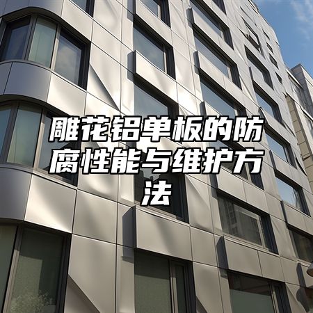 雕花铝单板的防腐性能与维护方法