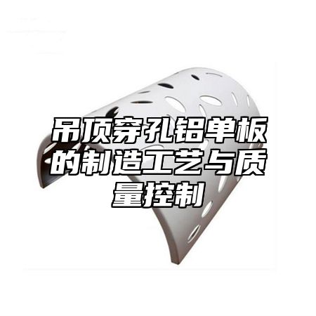 吊顶穿孔铝单板的制造工艺与质量控制