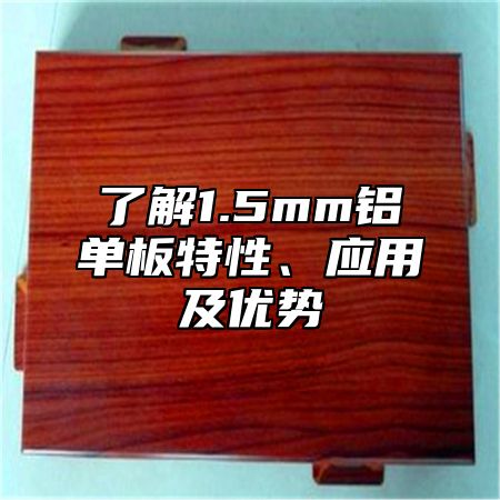 了解1.5mm铝单板特性、应用及优势