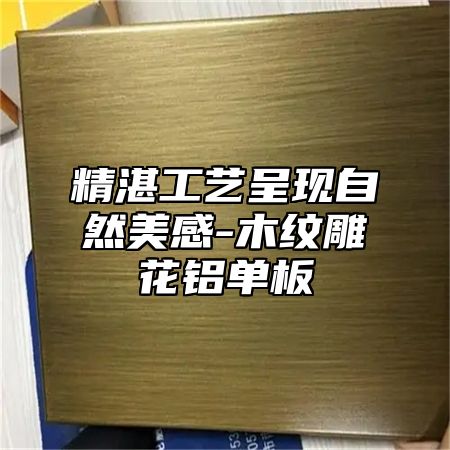 精湛工艺呈现自然美感-木纹雕花铝单板