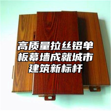 高质量拉丝铝单板幕墙成就城市建筑新标杆