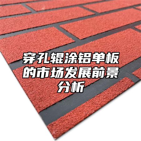 穿孔辊涂铝单板的市场发展前景分析