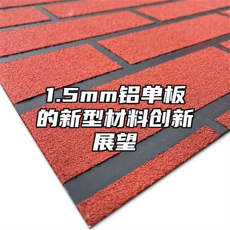 1.5mm铝单板的新型材料创新展望