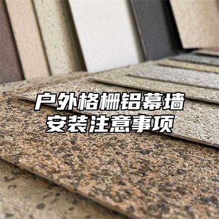 户外格栅铝幕墙安装注意事项