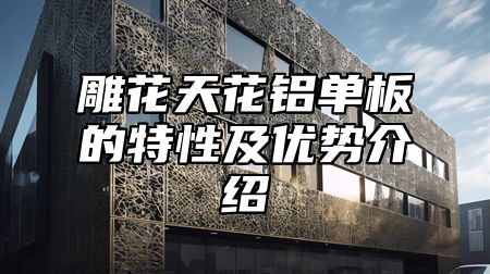 雕花天花铝单板的特性及优势介绍