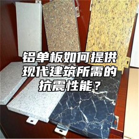 铝单板如何提供现代建筑所需的抗震性能？