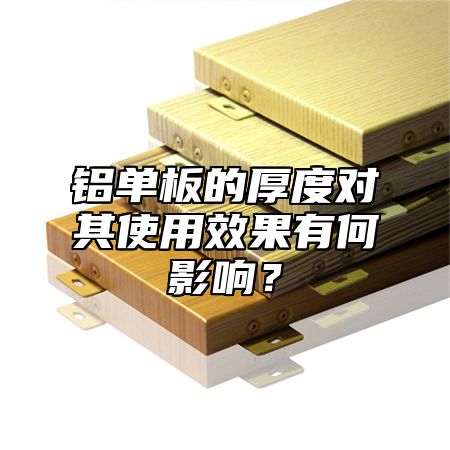 铝单板的厚度对其使用效果有何影响？
