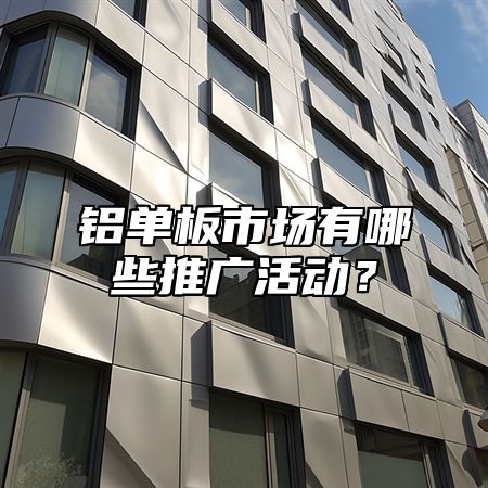 铝单板市场有哪些推广活动？