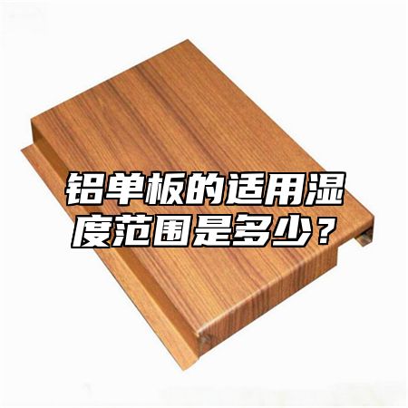 铝单板的适用湿度范围是多少？