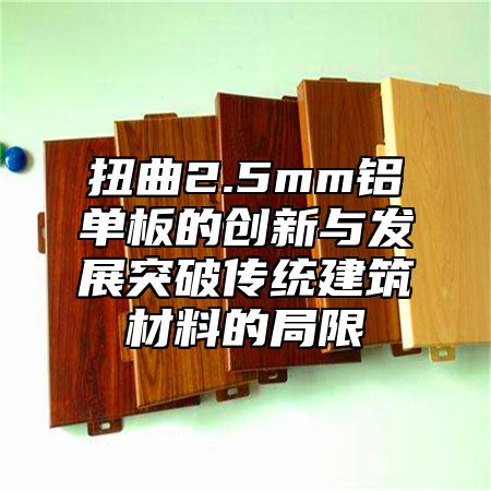 扭曲2.5mm铝单板的创新与发展突破传统建筑材料的局限