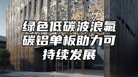 绿色低碳波浪氟碳铝单板助力可持续发展