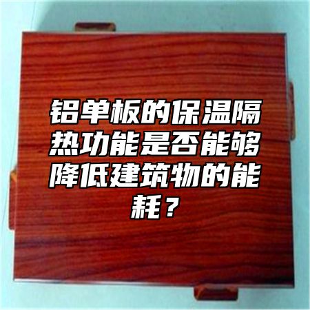 铝单板的保温隔热功能是否能够降低建筑物的能耗？