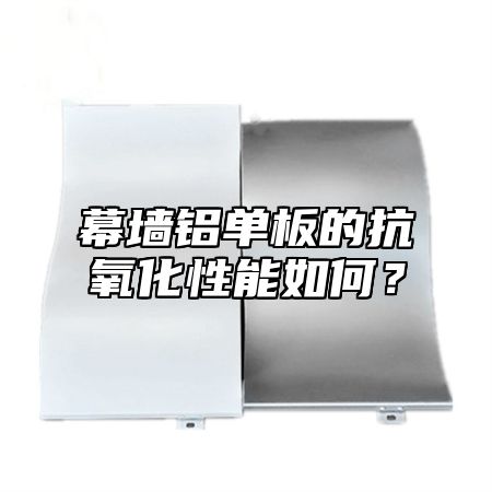 幕墙铝单板的抗氧化性能如何？