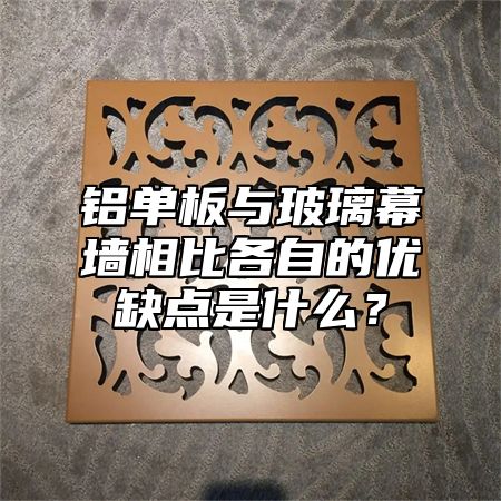 铝单板与玻璃幕墙相比各自的优缺点是什么？