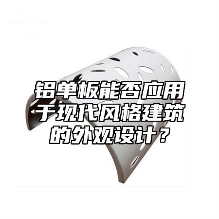 铝单板能否应用于现代风格建筑的外观设计？