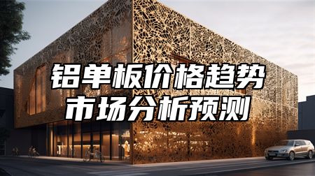 铝单板价格趋势市场分析预测