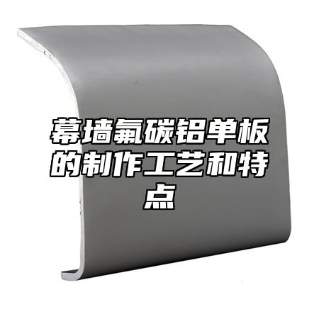 幕墙氟碳铝单板的制作工艺和特点