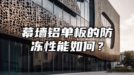 幕墙铝单板的防冻性能如何？