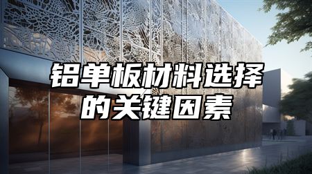 铝单板材料选择的关键因素