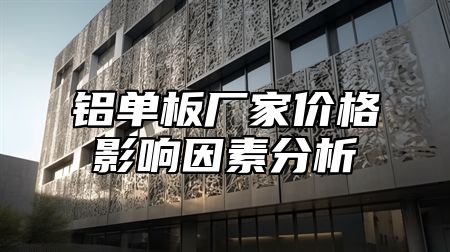 铝单板厂家价格影响因素分析