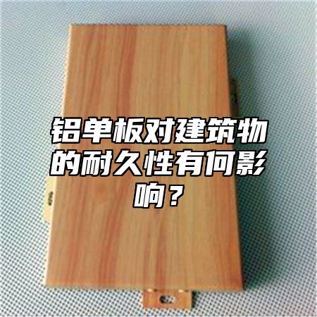 铝单板对建筑物的耐久性有何影响？