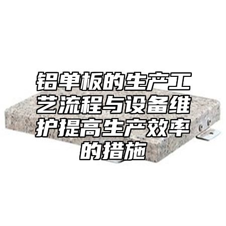 铝单板的生产工艺流程与设备维护提高生产效率的措施