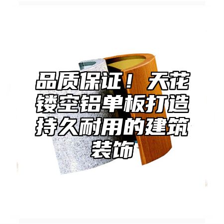 品质保证！天花镂空铝单板打造持久耐用的建筑装饰