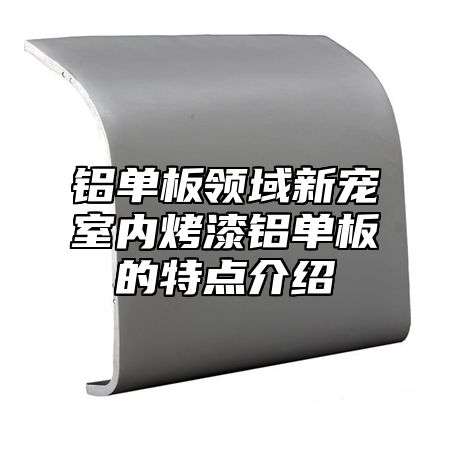铝单板领域新宠室内烤漆铝单板的特点介绍