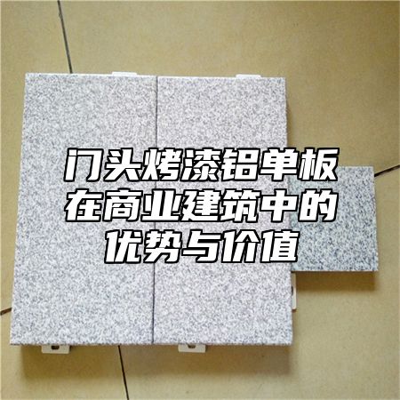 门头烤漆铝单板在商业建筑中的优势与价值