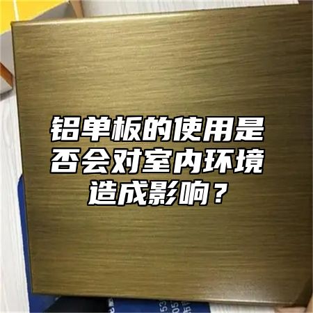 铝单板的使用是否会对室内环境造成影响？