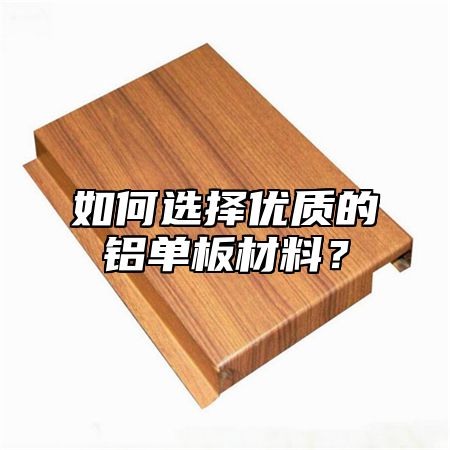 如何选择优质的铝单板材料？