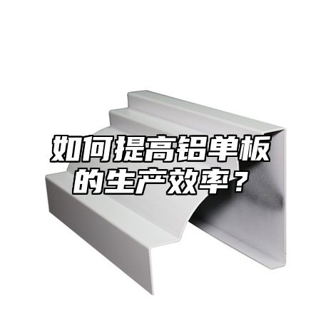 如何提高铝单板的生产效率？
