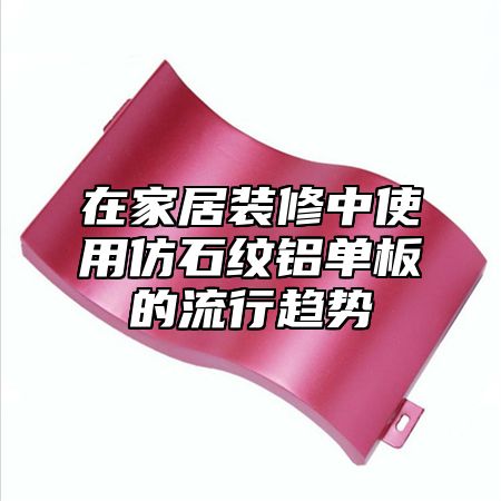 在家居装修中使用仿石纹铝单板的流行趋势