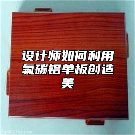 设计师如何利用氟碳铝单板创造美