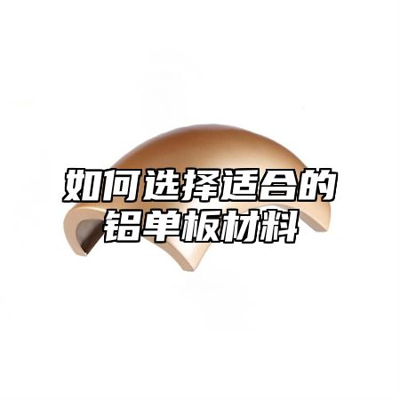 如何选择适合的铝单板材料