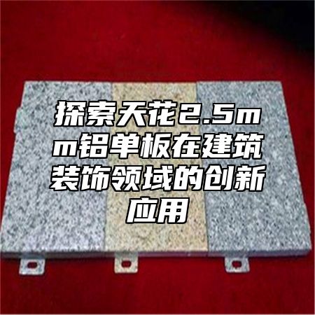 探索天花2.5mm铝单板在建筑装饰领域的创新应用