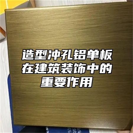 造型冲孔铝单板在建筑装饰中的重要作用