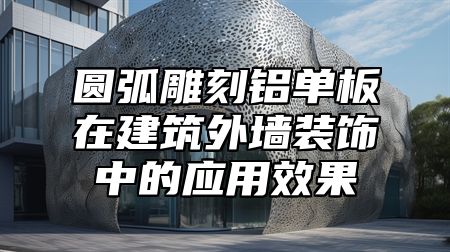圆弧雕刻铝单板在建筑外墙装饰中的应用效果
